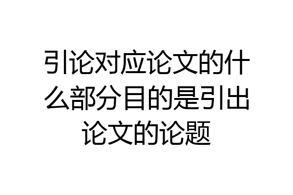 引论对应论文的什么部分目的是引出论文的论题