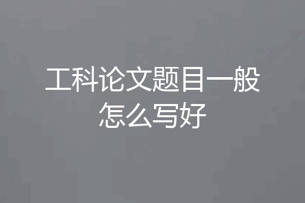 工科论文题目一般怎么写好