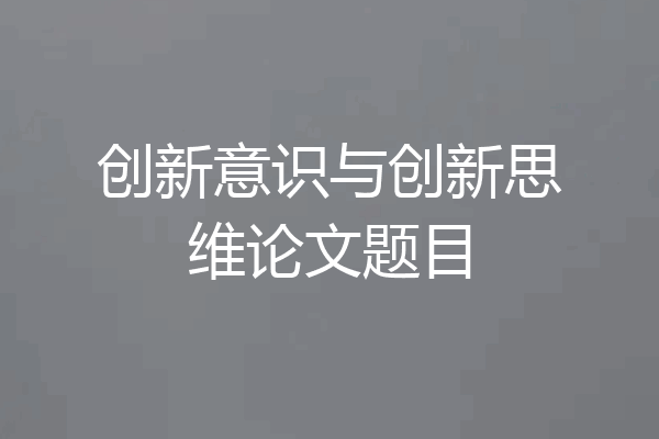 创新意识与创新思维论文题目