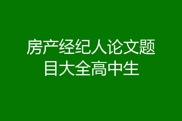 房产经纪人论文题目大全高中生