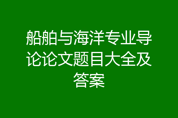 船舶与海洋专业导论论文题目大全及答案
