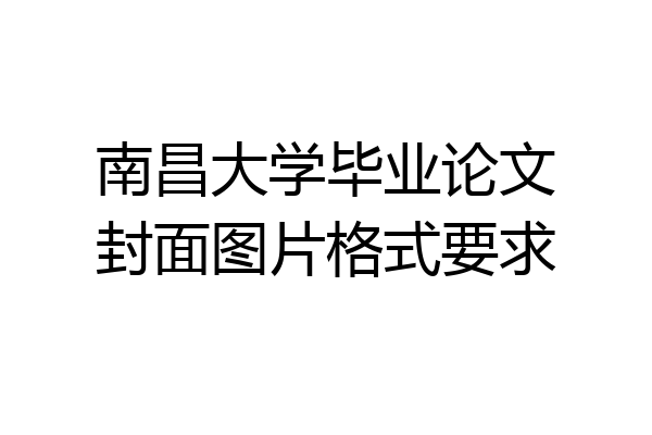 南昌大学毕业论文封面图片格式要求