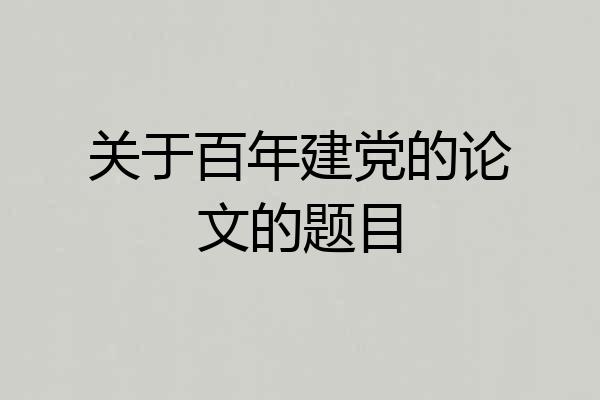 关于百年建党的论文的题目