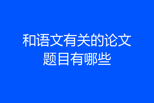 和语文有关的论文题目有哪些