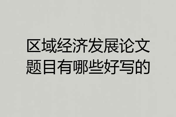 区域经济发展论文题目有哪些好写的