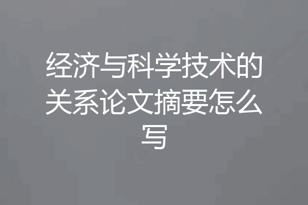 经济与科学技术的关系论文摘要怎么写