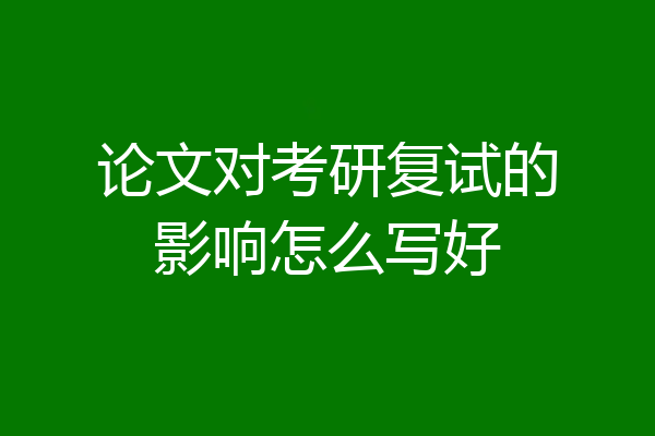 论文对考研复试的影响怎么写好