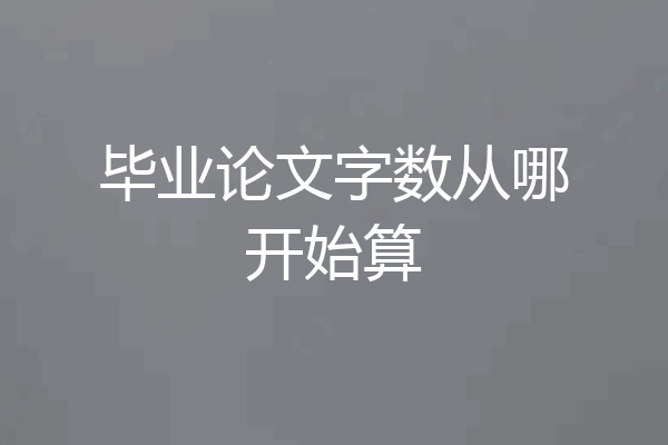 毕业论文字数从哪开始算