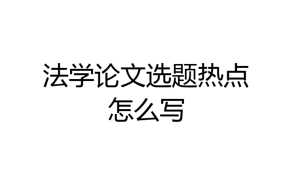 法学论文选题热点怎么写
