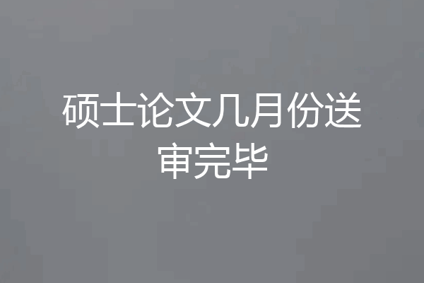 硕士论文几月份送审完毕
