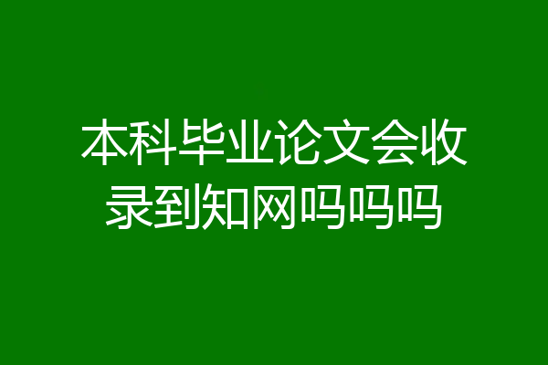本科毕业论文会收录到知网吗吗吗