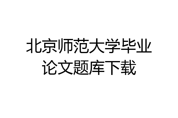 北京师范大学毕业论文题库下载