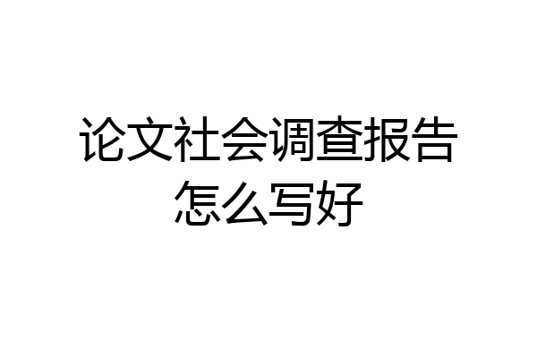 论文社会调查报告怎么写好