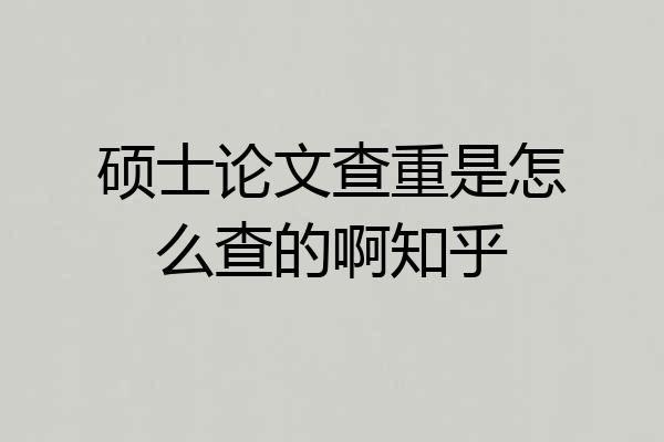 硕士论文查重是怎么查的啊知乎