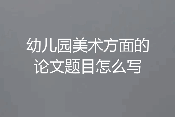 幼儿园美术方面的论文题目怎么写