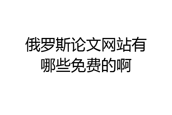 俄罗斯论文网站有哪些免费的啊