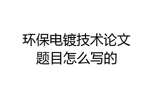 环保电镀技术论文题目怎么写的