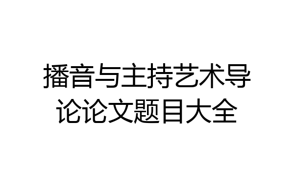 播音与主持艺术导论论文题目大全
