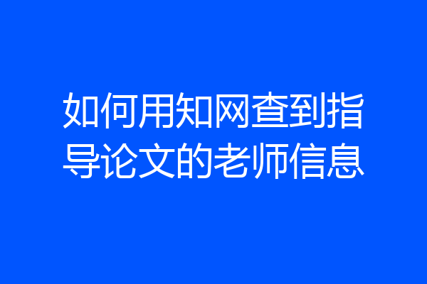 如何用知网查到指导论文的老师信息