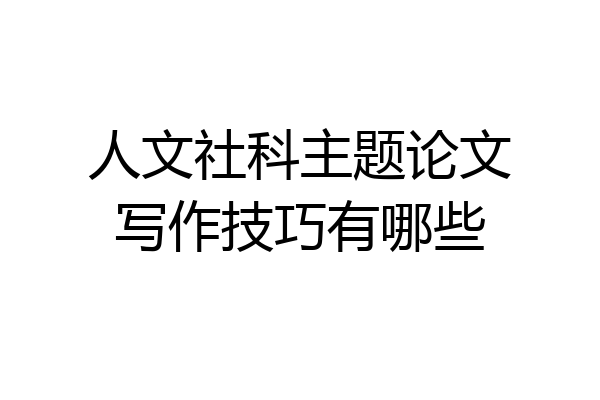 人文社科主题论文写作技巧有哪些