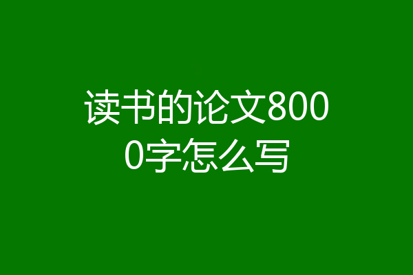 读书的论文8000字怎么写