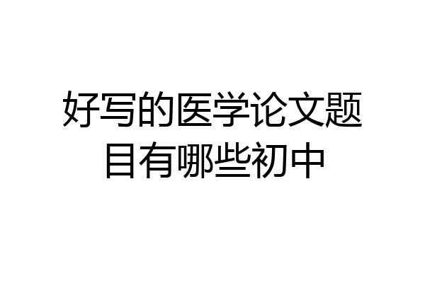 好写的医学论文题目有哪些初中
