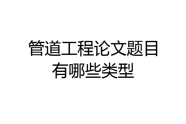 管道工程论文题目有哪些类型