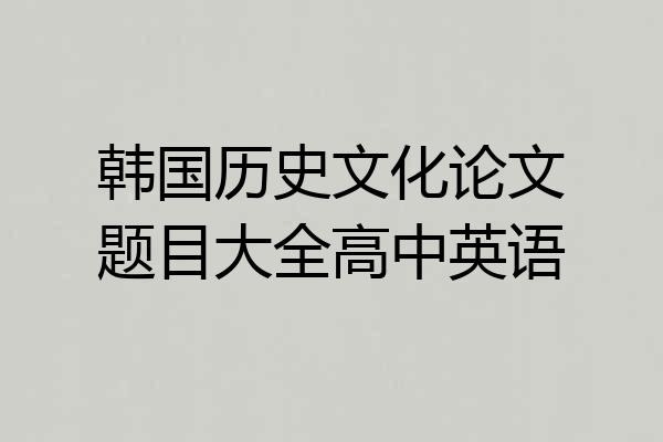 韩国历史文化论文题目大全高中英语