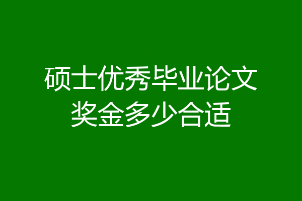 硕士优秀毕业论文奖金多少合适