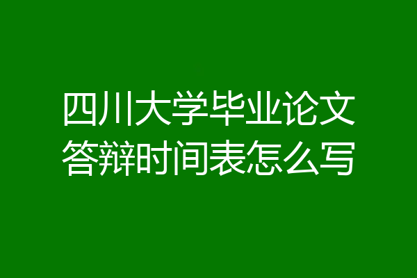 四川大学毕业论文答辩时间表怎么写