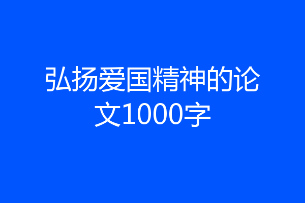 弘扬爱国精神的论文1000字