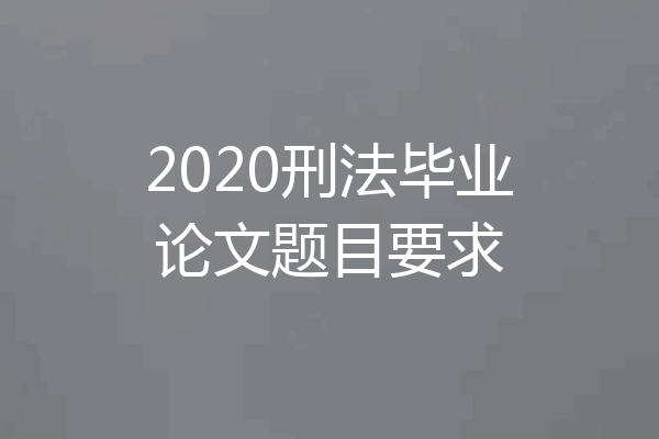 2020刑法毕业论文题目要求