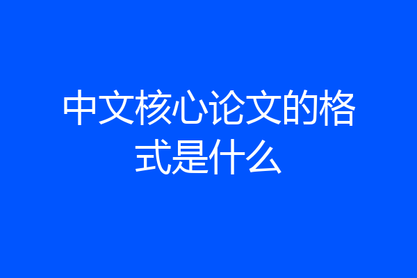 中文核心论文的格式是什么