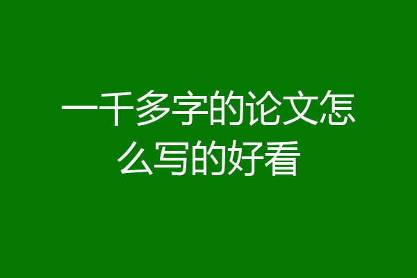 一千多字的论文怎么写的好看