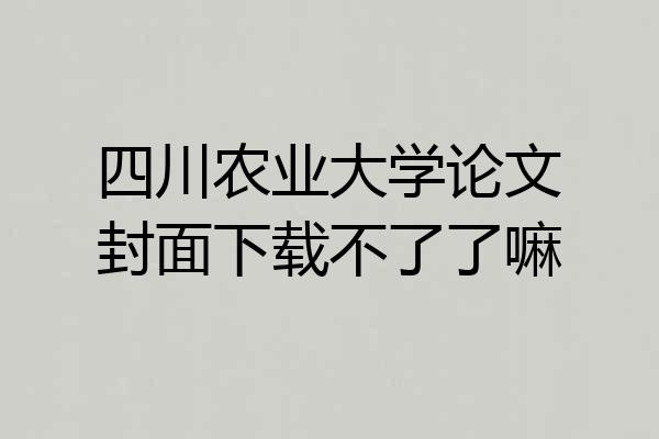 四川农业大学论文封面下载不了了嘛