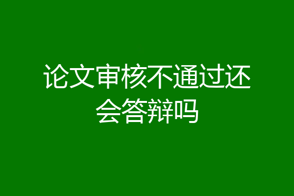 论文审核不通过还会答辩吗