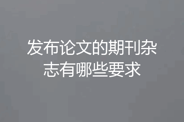 发布论文的期刊杂志有哪些要求