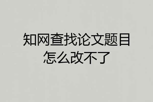 知网查找论文题目怎么改不了