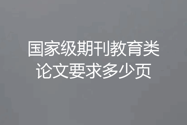 国家级期刊教育类论文要求多少页