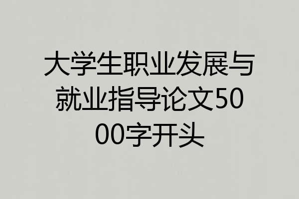 大学生职业发展与就业指导论文5000字开头