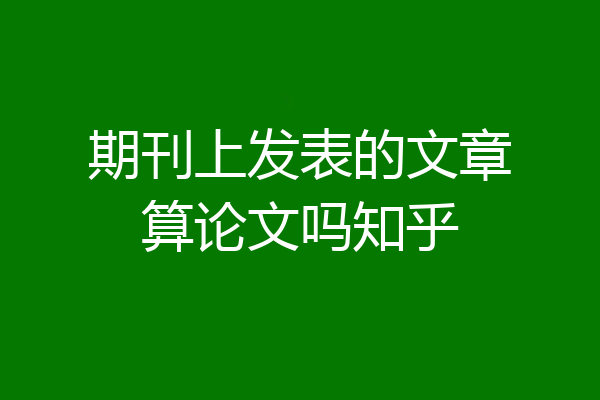 期刊上发表的文章算论文吗知乎