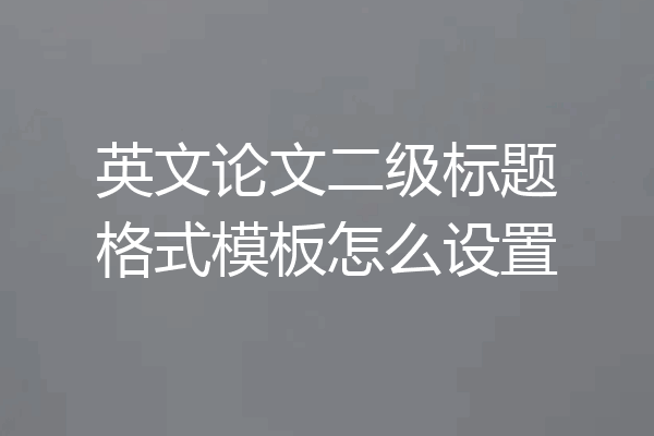 英文论文二级标题格式模板怎么设置