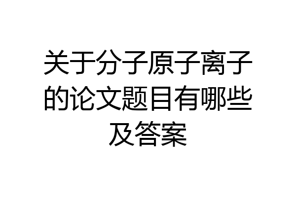 关于分子原子离子的论文题目有哪些及答案