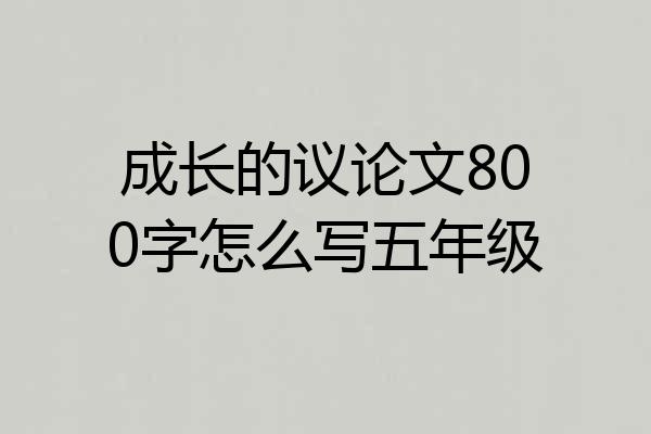 成长的议论文800字怎么写五年级