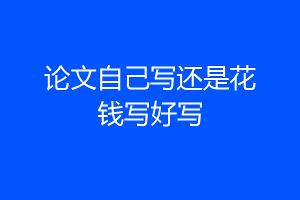 论文自己写还是花钱写好写