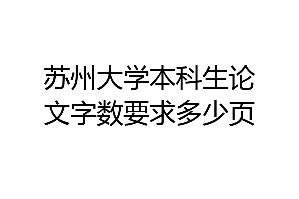 苏州大学本科生论文字数要求多少页