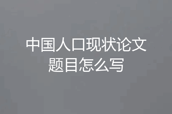 中国人口现状论文题目怎么写
