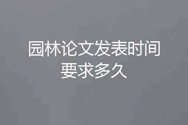 园林论文发表时间要求多久