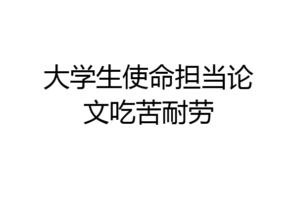 大学生使命担当论文吃苦耐劳