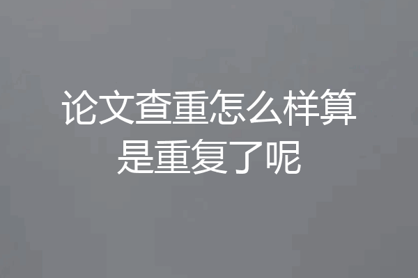 论文查重怎么样算是重复了呢